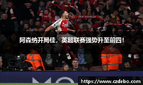 阿森纳开局佳，英超联赛强势升至前四！