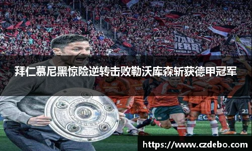 拜仁慕尼黑惊险逆转击败勒沃库森斩获德甲冠军