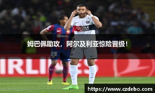 姆巴佩助攻，阿尔及利亚惊险晋级！