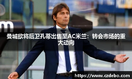 曼城欲将后卫孔蒂出售至AC米兰：转会市场的重大动向