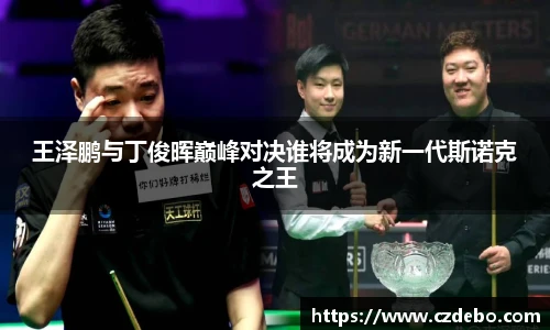 王泽鹏与丁俊晖巅峰对决谁将成为新一代斯诺克之王
