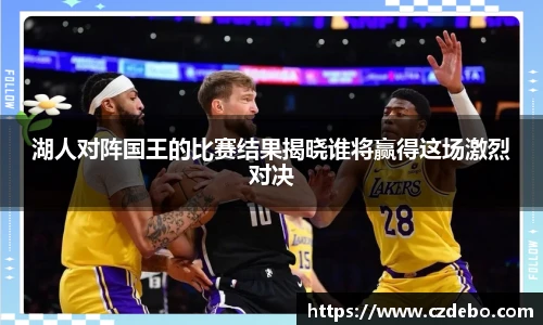 湖人对阵国王的比赛结果揭晓谁将赢得这场激烈对决