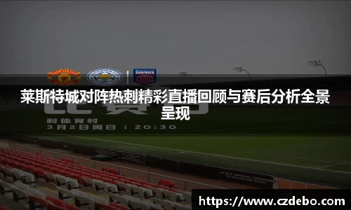 莱斯特城对阵热刺精彩直播回顾与赛后分析全景呈现