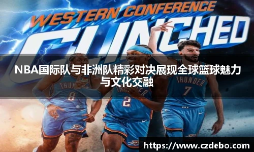 NBA国际队与非洲队精彩对决展现全球篮球魅力与文化交融
