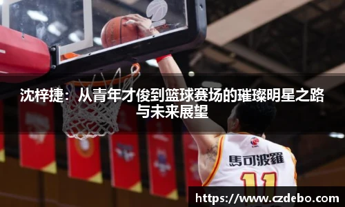 沈梓捷：从青年才俊到篮球赛场的璀璨明星之路与未来展望