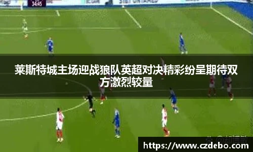 莱斯特城主场迎战狼队英超对决精彩纷呈期待双方激烈较量