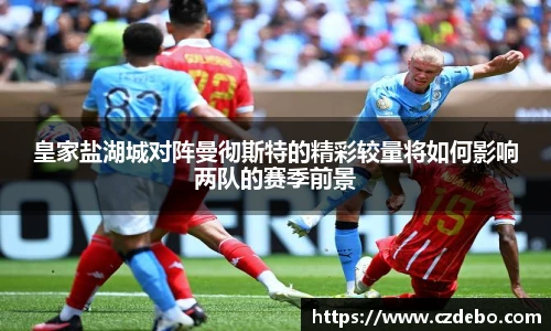 皇家盐湖城对阵曼彻斯特的精彩较量将如何影响两队的赛季前景