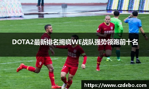 DOTA2最新排名揭晓WE战队强势领跑前十名