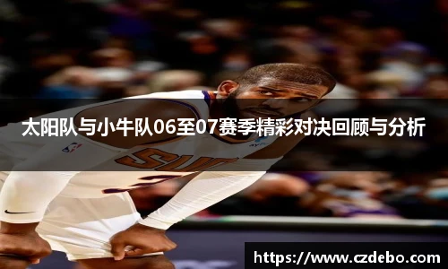 太阳队与小牛队06至07赛季精彩对决回顾与分析