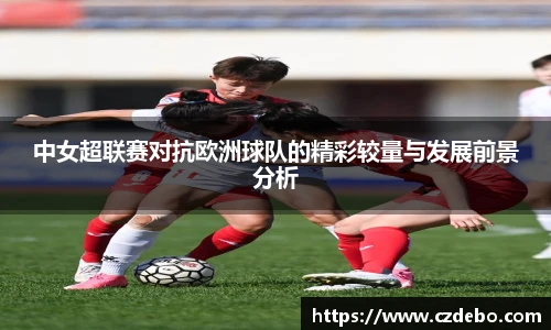 中女超联赛对抗欧洲球队的精彩较量与发展前景分析