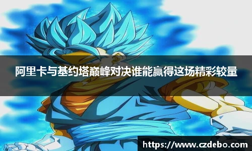 阿里卡与基约塔巅峰对决谁能赢得这场精彩较量